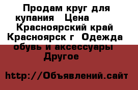 Продам круг для купания › Цена ­ 350 - Красноярский край, Красноярск г. Одежда, обувь и аксессуары » Другое   